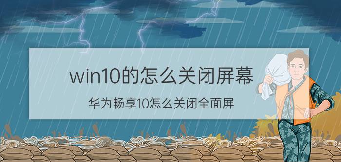 win10的怎么关闭屏幕 华为畅享10怎么关闭全面屏？